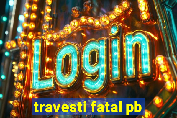 travesti fatal pb