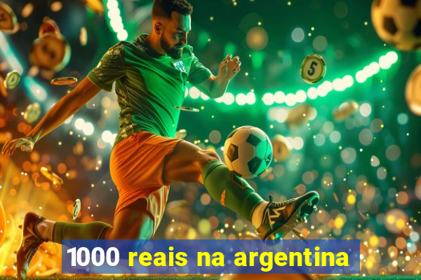 1000 reais na argentina