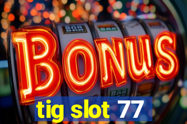 tig slot 77