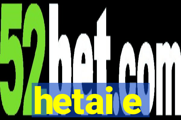 hetai e