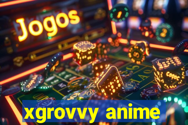 xgrovvy anime