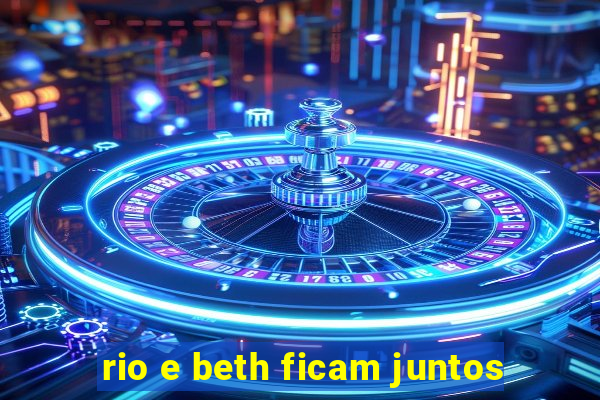 rio e beth ficam juntos