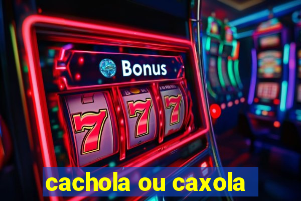 cachola ou caxola