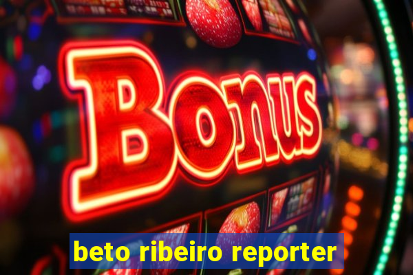 beto ribeiro reporter