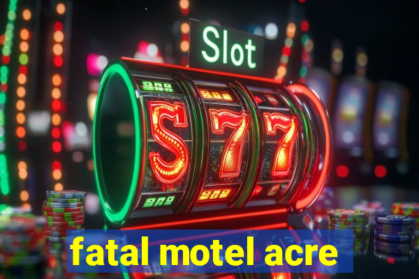 fatal motel acre