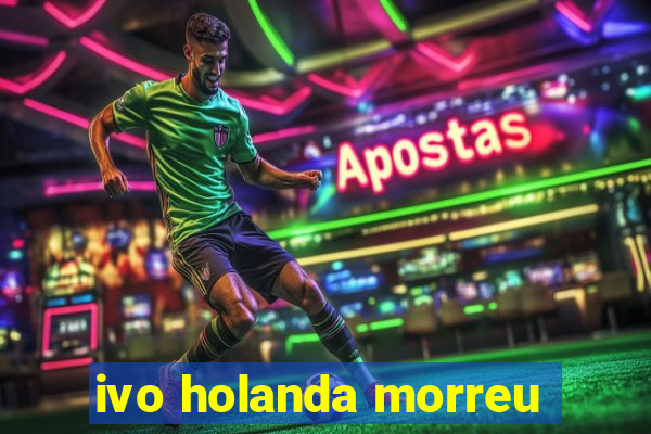 ivo holanda morreu