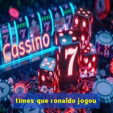 times que ronaldo jogou