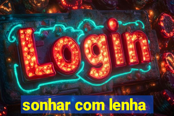 sonhar com lenha