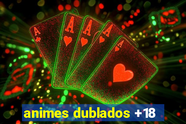 animes dublados +18