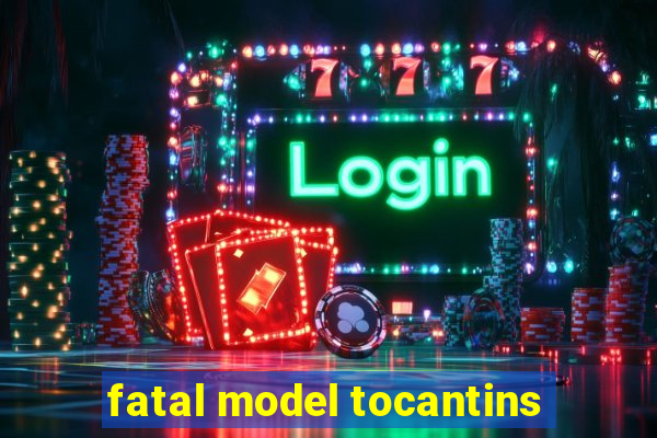 fatal model tocantins