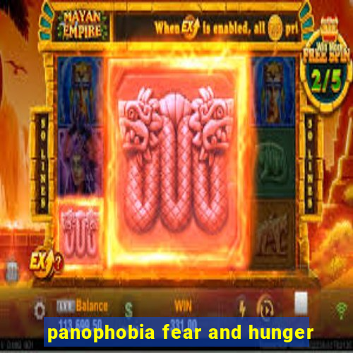 panophobia fear and hunger