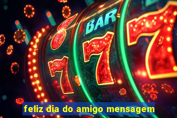 feliz dia do amigo mensagem