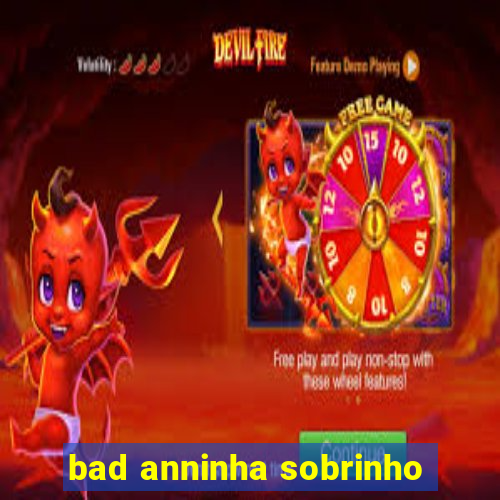 bad anninha sobrinho