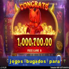 jogos bugados para ganhar dinheiro