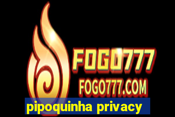 pipoquinha privacy