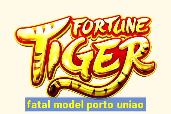 fatal model porto uniao