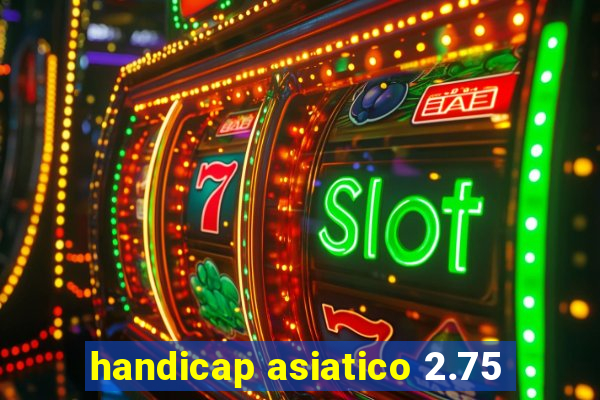 handicap asiatico 2.75