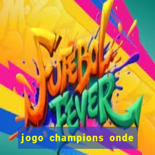 jogo champions onde vai passar